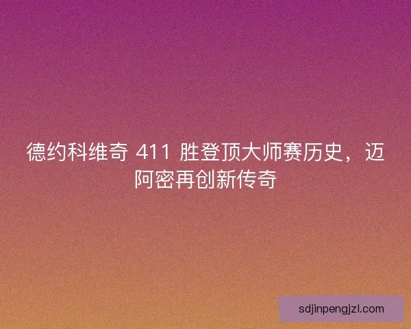 德约科维奇 411 胜登顶大师赛历史，迈阿密再创新传奇