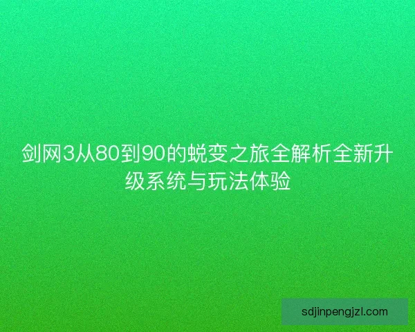 剑网3从80到90的蜕变之旅全解析全新升级系统与玩法体验